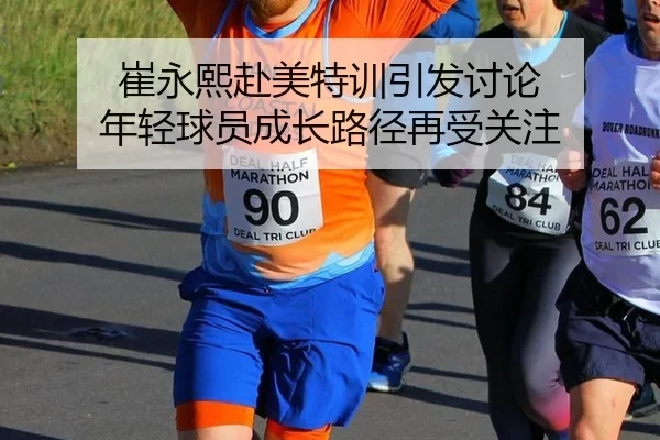 崔永熙赴美特训引发讨论 年轻球员成长路径再受关注